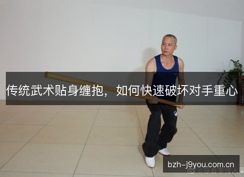传统武术贴身缠抱，如何快速破坏对手重心