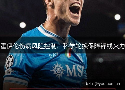 霍伊伦伤病风险控制，科学轮换保障锋线火力