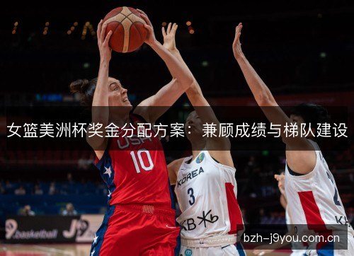 女篮美洲杯奖金分配方案：兼顾成绩与梯队建设